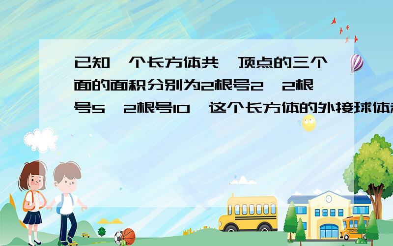 已知一个长方体共一顶点的三个面的面积分别为2根号2,2根号5,2根号10,这个长方体的外接球体积为?