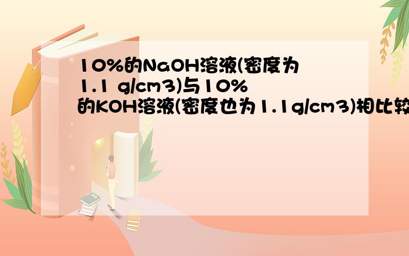 10%的NaOH溶液(密度为1.1 g/cm3)与10%的KOH溶液(密度也为1.1g/cm3)相比较,碱性更强的是