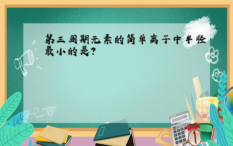 第三周期元素的简单离子中半径最小的是?