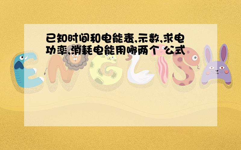 已知时间和电能表,示数,求电功率,消耗电能用哪两个 公式