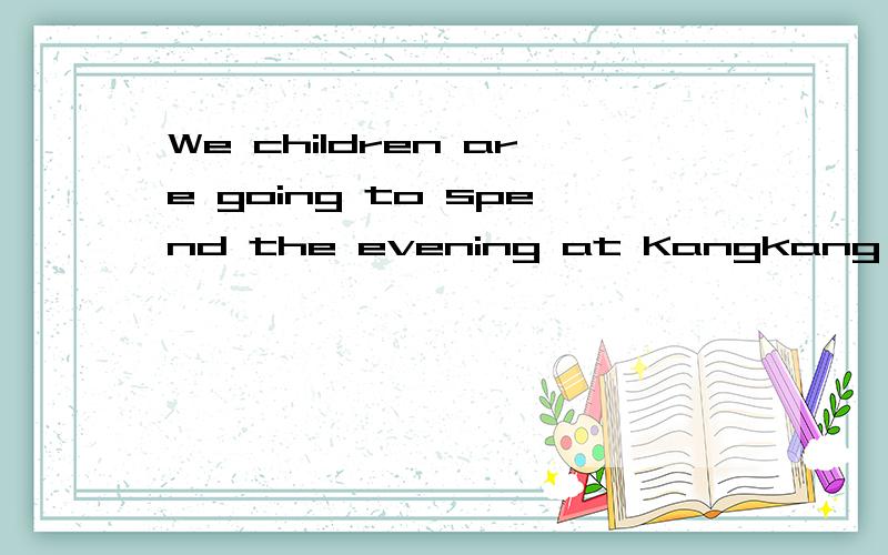 We children are going to spend the evening at Kangkang's hou