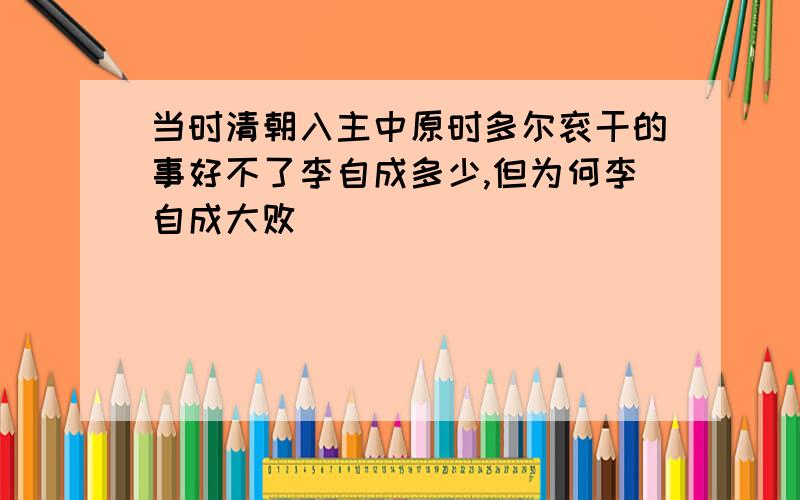 当时清朝入主中原时多尔衮干的事好不了李自成多少,但为何李自成大败