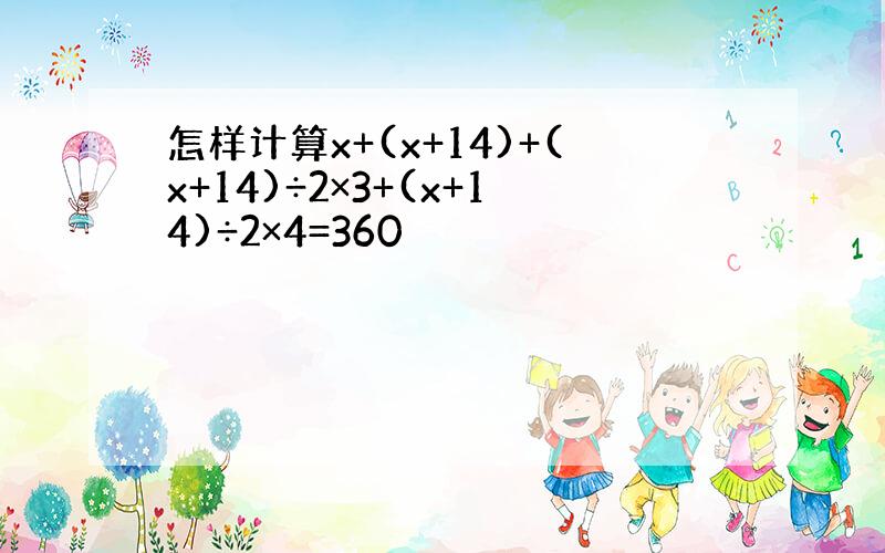 怎样计算x+(x+14)+(x+14)÷2×3+(x+14)÷2×4=360