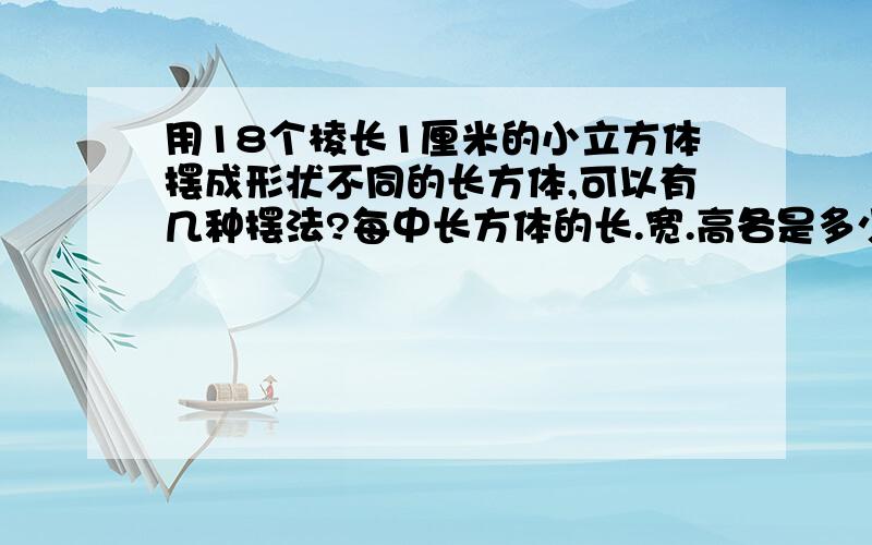 用18个棱长1厘米的小立方体摆成形状不同的长方体,可以有几种摆法?每中长方体的长.宽.高各是多少厘米?