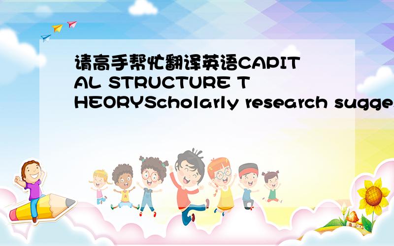 请高手帮忙翻译英语CAPITAL STRUCTURE THEORYScholarly research suggests