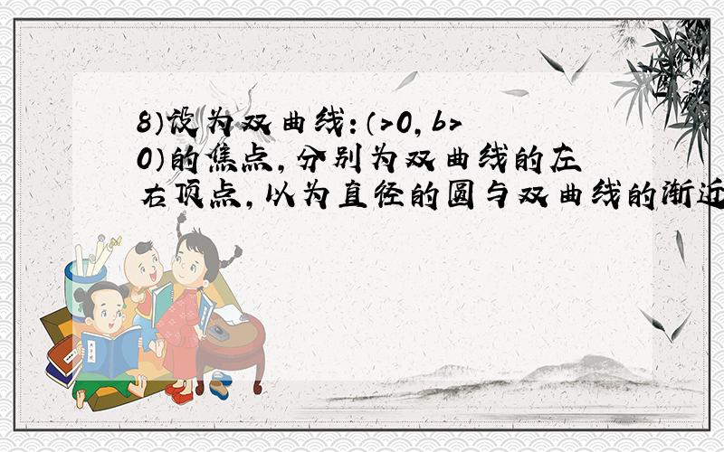 8）设为双曲线：（＞0,b＞0）的焦点,分别为双曲线的左右顶点,以为直径的圆与双曲线的渐近线在第一象限的交点为,且满足&