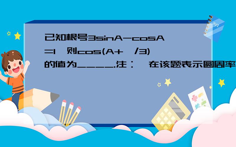 已知根号3sinA-cosA=1,则cos(A+¤/3)的值为____.注：¤在该题表示圆周率pai.