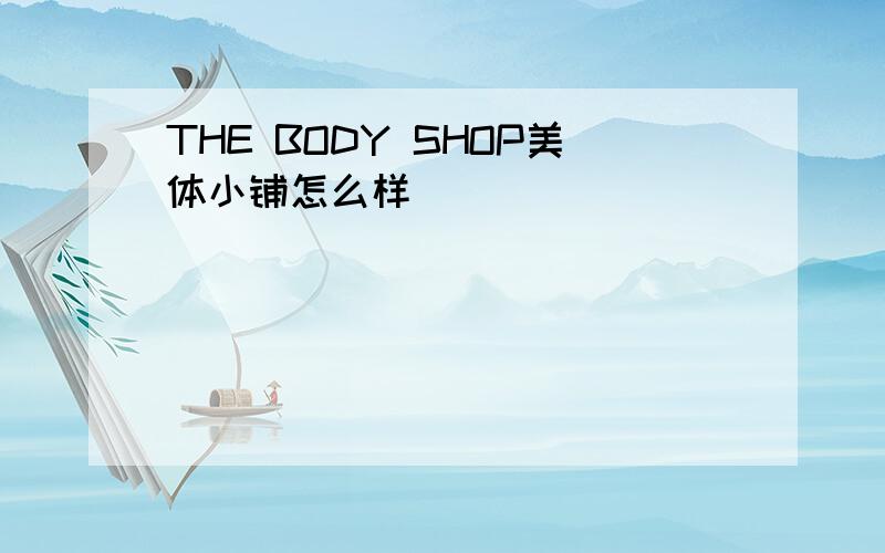 THE BODY SHOP美体小铺怎么样