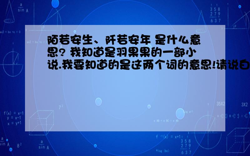 陌若安生、阡若安年 是什么意思? 我知道是羽果果的一部小说.我要知道的是这两个词的意思!请说白话