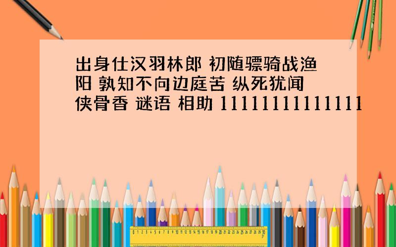 出身仕汉羽林郎 初随骠骑战渔阳 孰知不向边庭苦 纵死犹闻侠骨香 谜语 相助 11111111111111