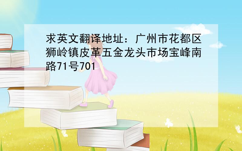 求英文翻译地址：广州市花都区狮岭镇皮革五金龙头市场宝峰南路71号701