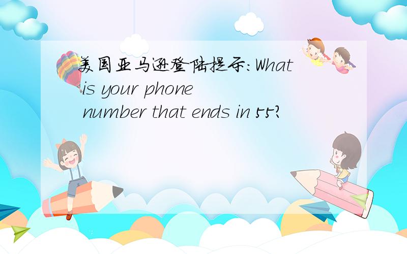 美国亚马逊登陆提示：What is your phone number that ends in 55?