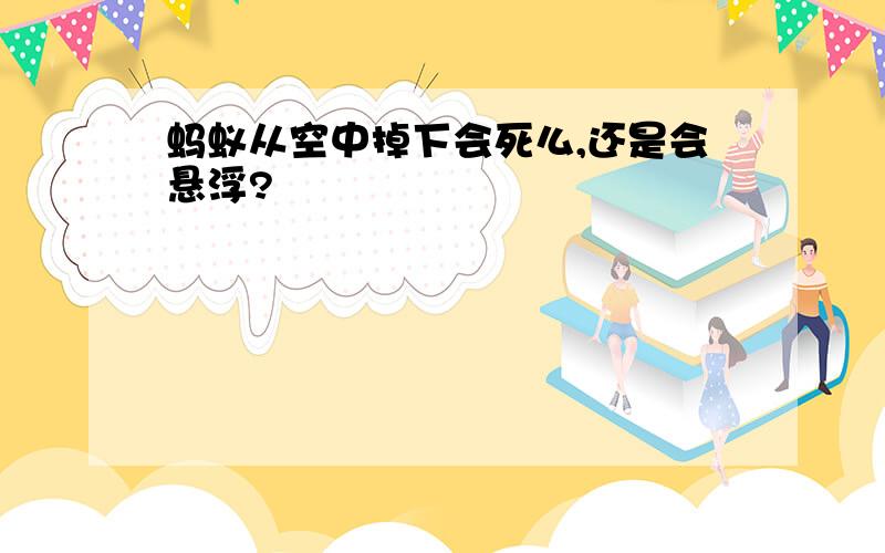 蚂蚁从空中掉下会死么,还是会悬浮?