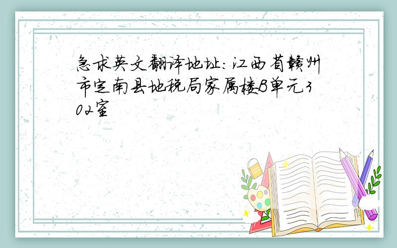 急求英文翻译地址：江西省赣州市定南县地税局家属楼B单元302室