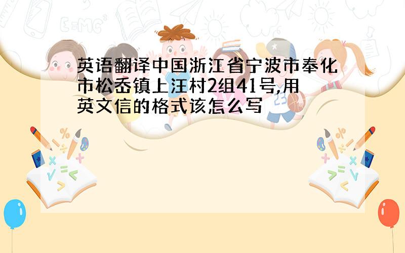 英语翻译中国浙江省宁波市奉化市松岙镇上汪村2组41号,用英文信的格式该怎么写