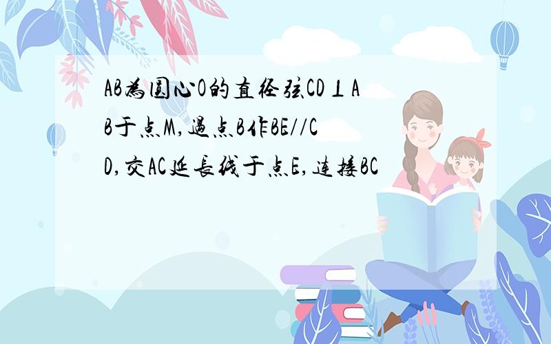 AB为圆心O的直径弦CD⊥AB于点M,过点B作BE//CD,交AC延长线于点E,连接BC