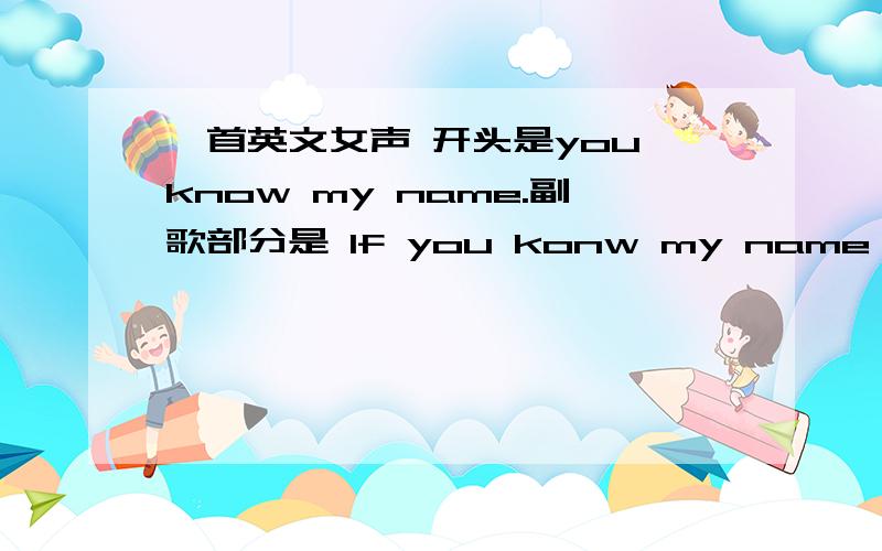 一首英文女声 开头是you know my name.副歌部分是 If you konw my name everyth