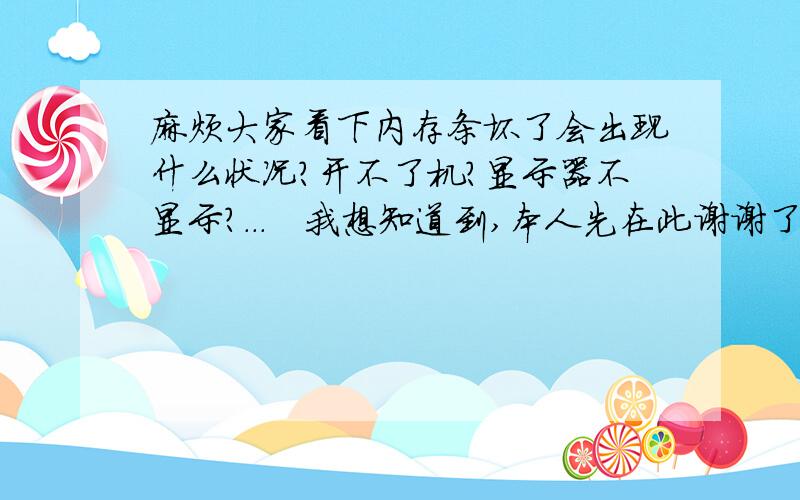 麻烦大家看下内存条坏了会出现什么状况?开不了机?显示器不显示?...　我想知道到,本人先在此谢谢了朽6