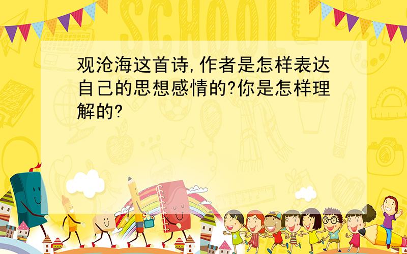 观沧海这首诗,作者是怎样表达自己的思想感情的?你是怎样理解的?