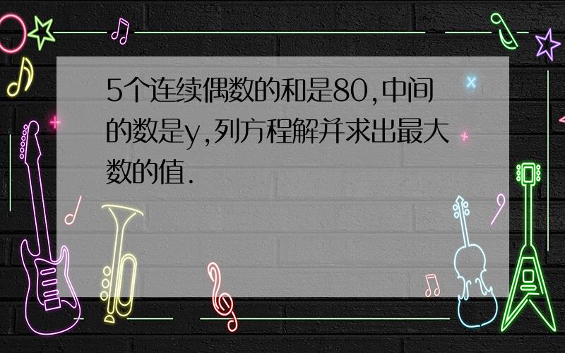 5个连续偶数的和是80,中间的数是y,列方程解并求出最大数的值.