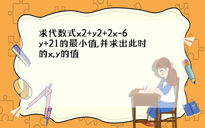 求代数式x2+y2+2x-6y+21的最小值,并求出此时的x,y的值