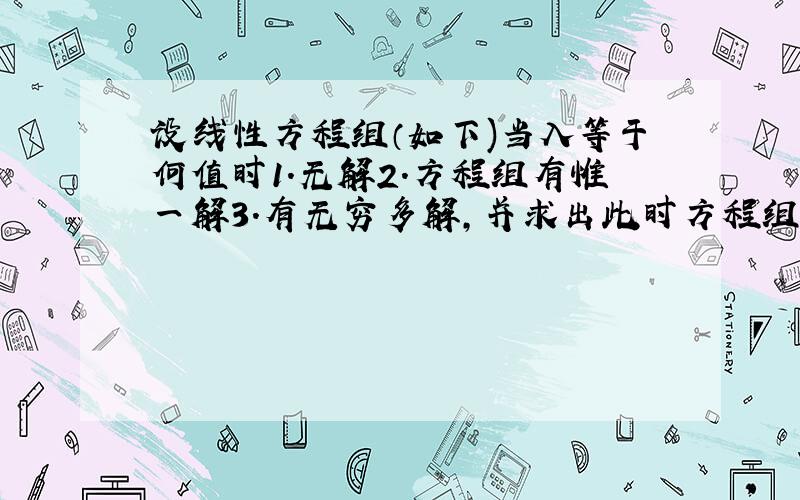 设线性方程组（如下)当入等于何值时1.无解2.方程组有惟一解3.有无穷多解,并求出此时方程组的通解