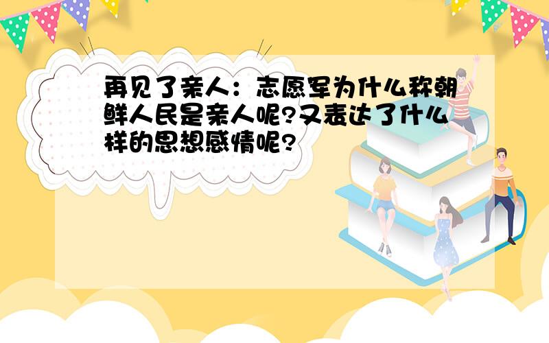 再见了亲人：志愿军为什么称朝鲜人民是亲人呢?又表达了什么样的思想感情呢?