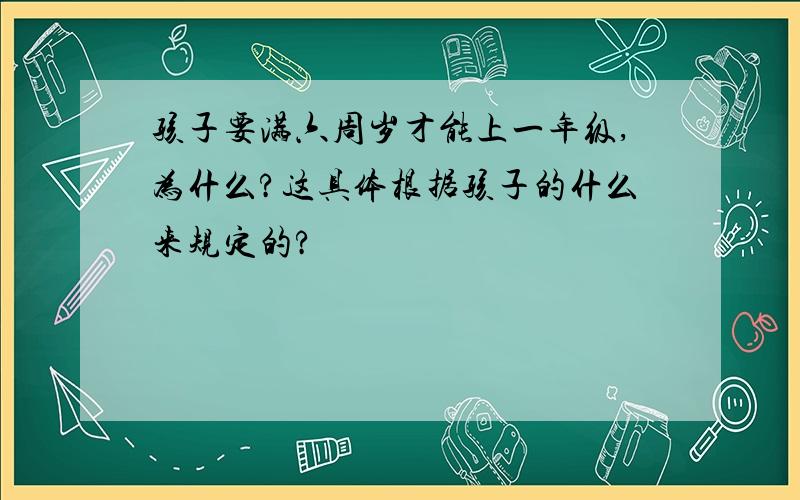 孩子要满六周岁才能上一年级,为什么?这具体根据孩子的什么来规定的?