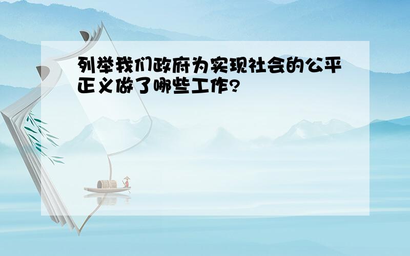 列举我们政府为实现社会的公平正义做了哪些工作?