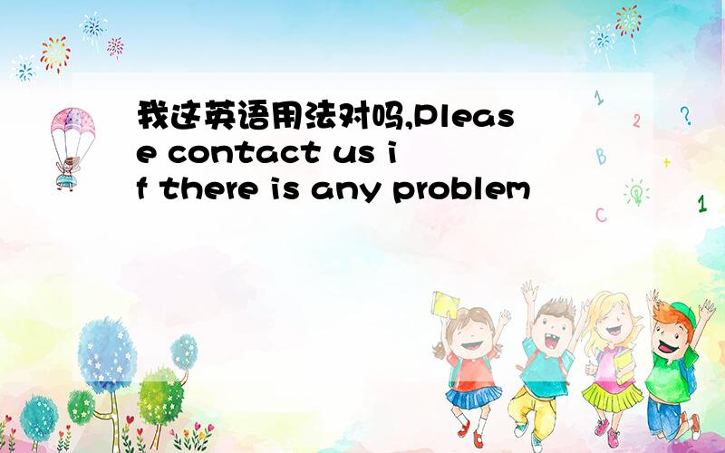 我这英语用法对吗,Please contact us if there is any problem