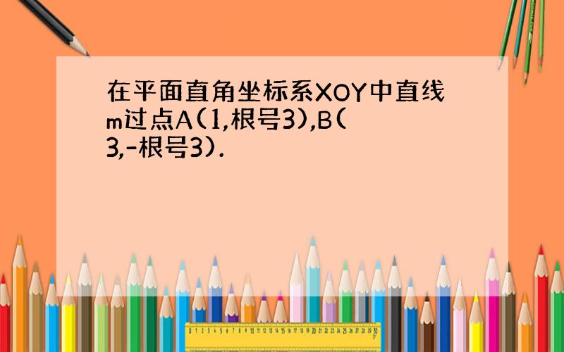 在平面直角坐标系XOY中直线m过点A(1,根号3),B(3,-根号3).