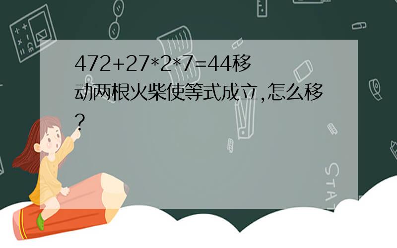 472+27*2*7=44移动两根火柴使等式成立,怎么移?