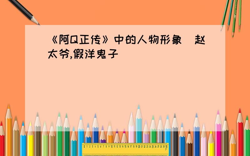 《阿Q正传》中的人物形象（赵太爷,假洋鬼子）