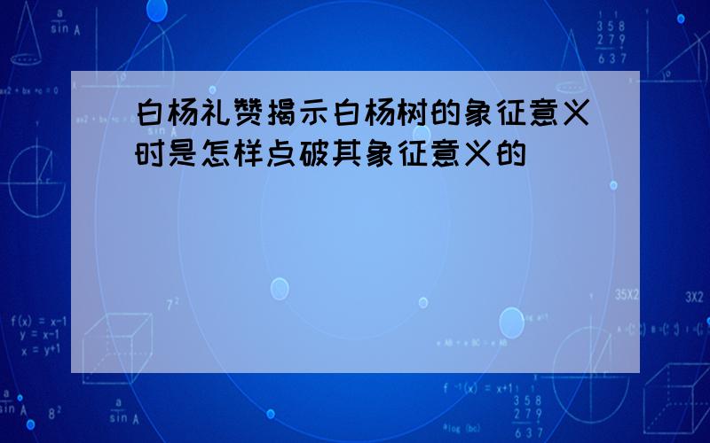 白杨礼赞揭示白杨树的象征意义时是怎样点破其象征意义的