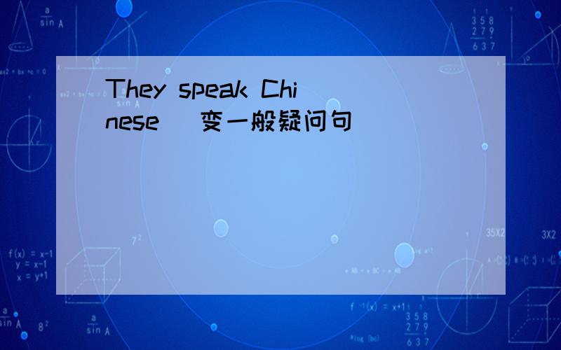 They speak Chinese （变一般疑问句）