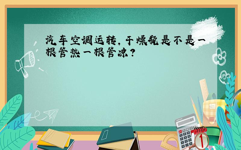 汽车空调运转,干燥瓶是不是一根管热一根管凉?