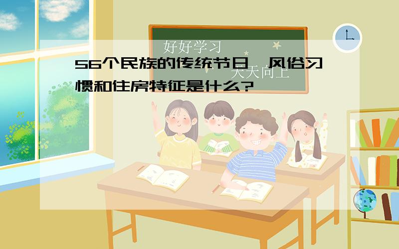 56个民族的传统节日、风俗习惯和住房特征是什么?