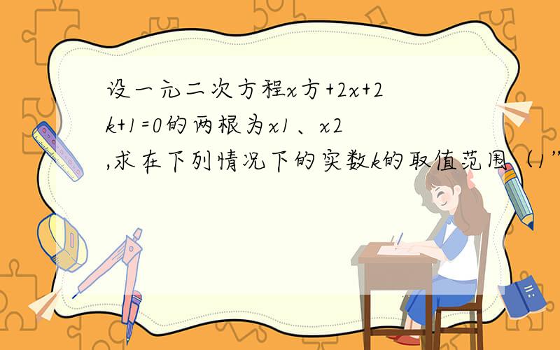 设一元二次方程x方+2x+2k+1=0的两根为x1、x2,求在下列情况下的实数k的取值范围（1”）有两个不相等的负数根（