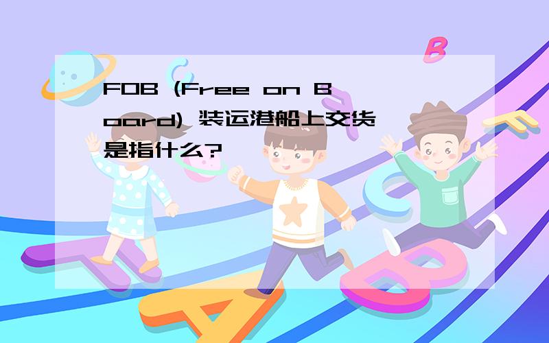 FOB (Free on Board) 装运港船上交货 是指什么?