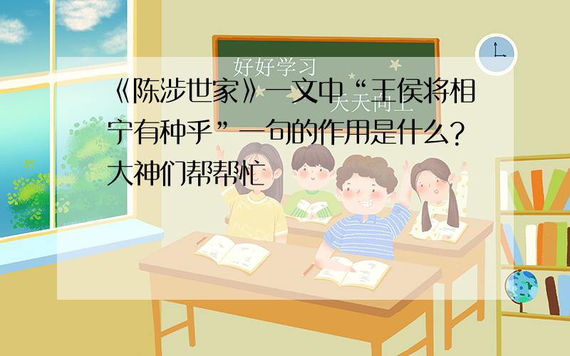 《陈涉世家》一文中“王侯将相宁有种乎”一句的作用是什么?大神们帮帮忙