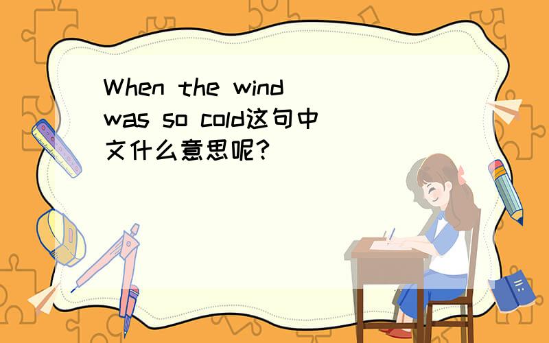 When the wind was so cold这句中文什么意思呢?