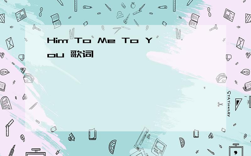 Him To Me To You 歌词