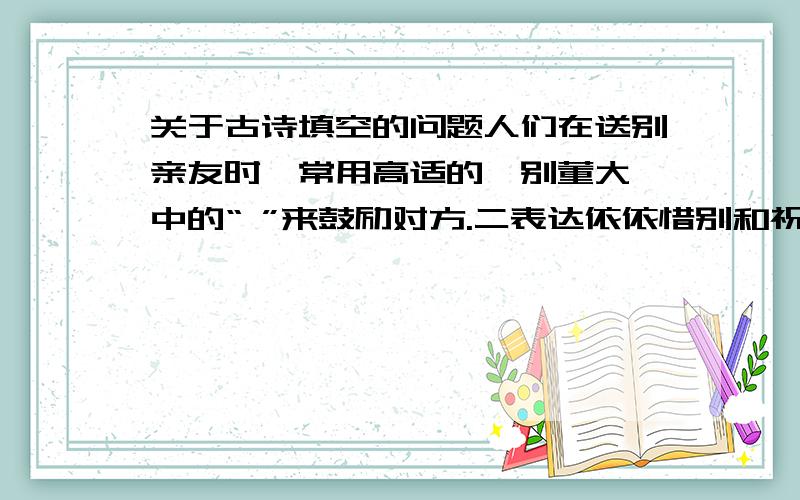 关于古诗填空的问题人们在送别亲友时,常用高适的《别董大》中的“ ”来鼓励对方.二表达依依惜别和祝福时,则用苏轼的《水调歌