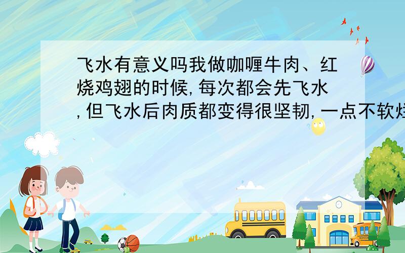 飞水有意义吗我做咖喱牛肉、红烧鸡翅的时候,每次都会先飞水,但飞水后肉质都变得很坚韧,一点不软烂,不飞水会不会好点?听说飞