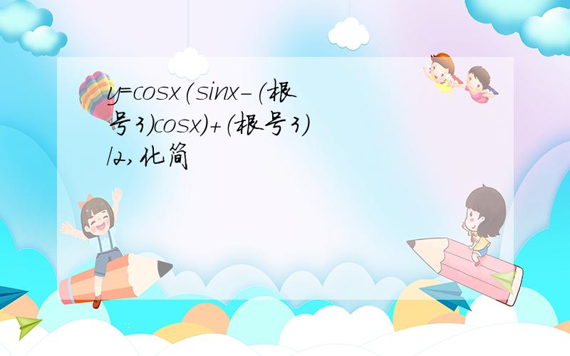 y=cosx(sinx-(根号3)cosx）+（根号3）/2,化简