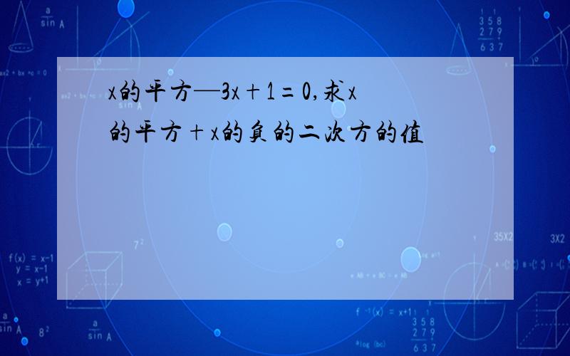 x的平方—3x+1=0,求x的平方+x的负的二次方的值