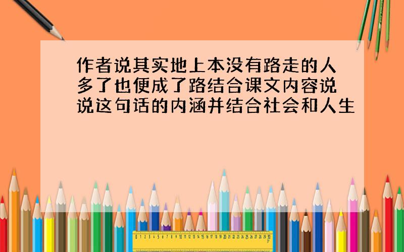 作者说其实地上本没有路走的人多了也便成了路结合课文内容说说这句话的内涵并结合社会和人生