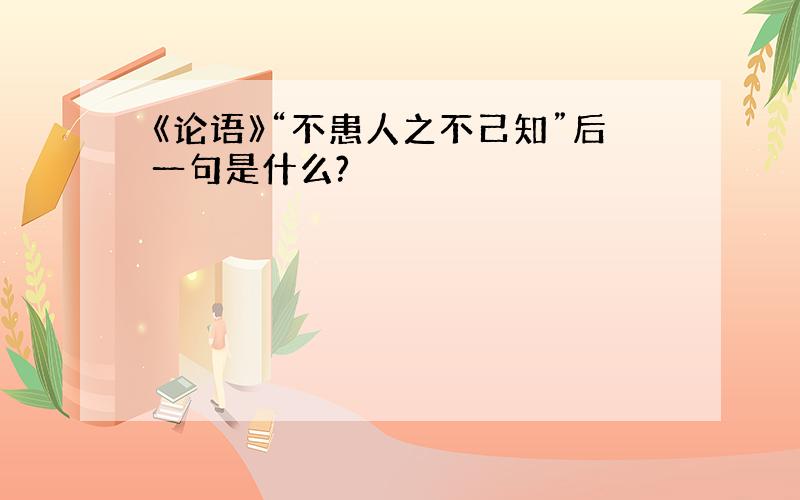 《论语》“不患人之不己知”后一句是什么?