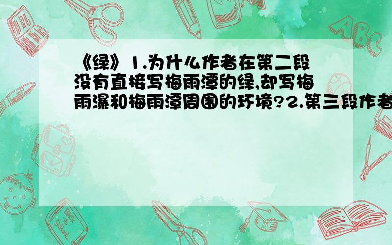 《绿》1.为什么作者在第二段没有直接写梅雨潭的绿,却写梅雨瀑和梅雨潭周围的环境?2.第三段作者主要立足于哪个观察点,看到