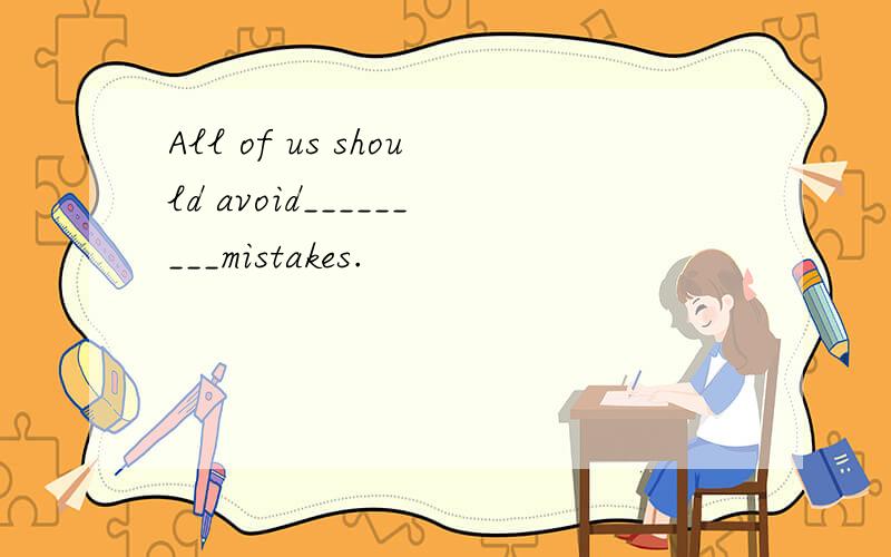 All of us should avoid_________mistakes.